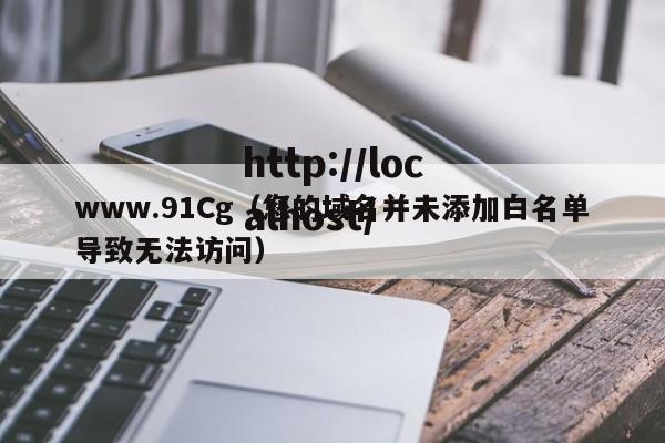 www.91Cg（您的域名并未添加白名单导致无法访问）