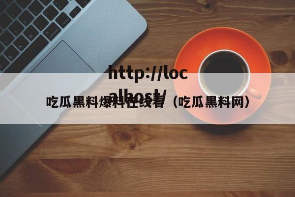 吃瓜黑料爆料在线看（吃瓜黑料网）