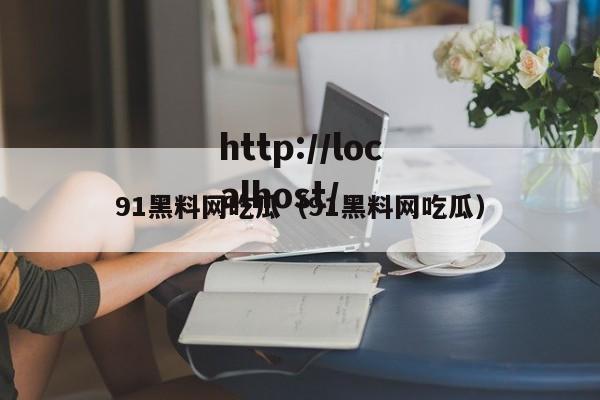 91黑料网吃瓜（91黑料网吃瓜）