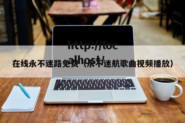 在线永不迷路免费（永不迷航歌曲视频播放）