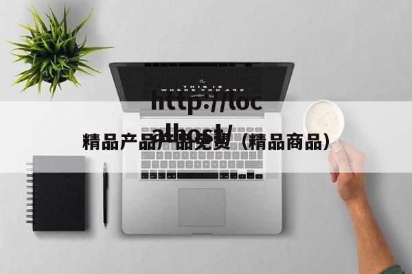 精品产品产品免费(精品商品)