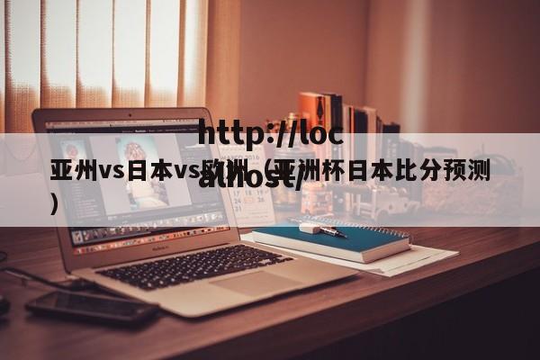 亚州vs日本vs欧洲(亚洲杯日本比分预测)
