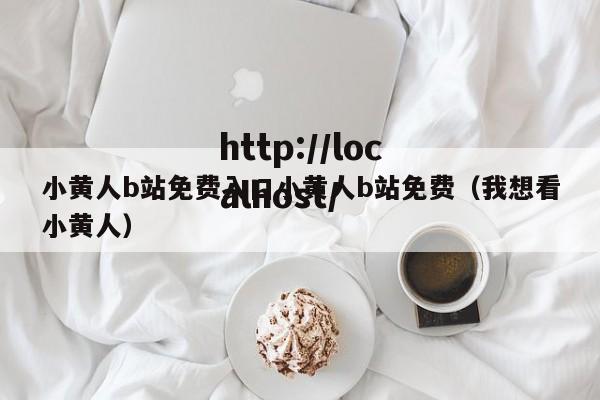 小黄人b站免费入口小黄人b站免费(我想看小黄人)