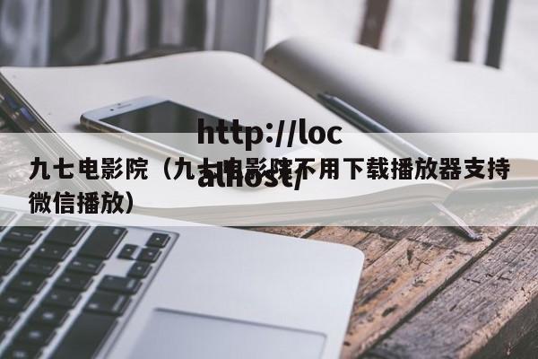 九七电影院(九七电影院不用下载播放器支持微信播放)